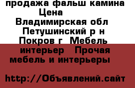 продажа фальш камина › Цена ­ 8 000 - Владимирская обл., Петушинский р-н, Покров г. Мебель, интерьер » Прочая мебель и интерьеры   